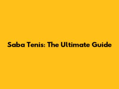 Saba Tenis: The Ultimate Guide