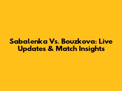 Sabalenka Vs. Bouzkova: Live Updates & Match Insights