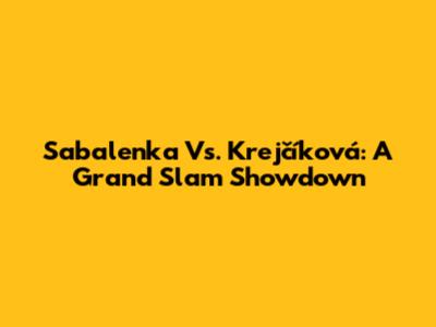 Sabalenka Vs. Krejčíková: A Grand Slam Showdown