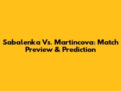 Sabalenka Vs. Martincova: Match Preview & Prediction