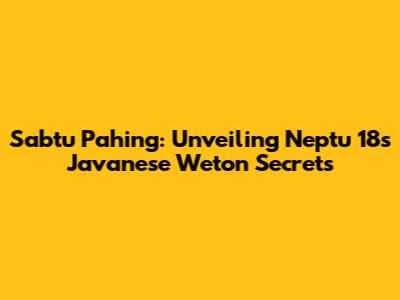 Sabtu Pahing: Unveiling Neptu 18's Javanese Weton Secrets