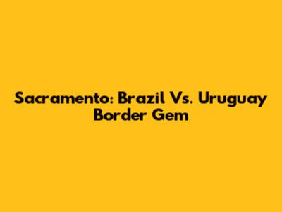 Sacramento: Brazil Vs. Uruguay Border Gem