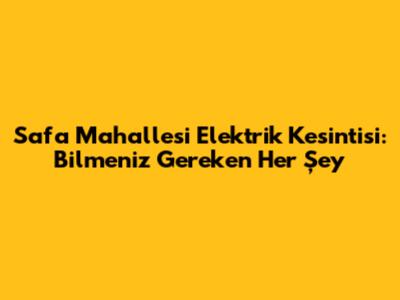 Safa Mahallesi Elektrik Kesintisi: Bilmeniz Gereken Her Şey