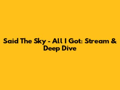 Said The Sky - All I Got: Stream & Deep Dive