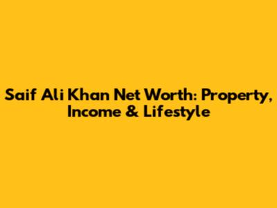 Saif Ali Khan Net Worth: Property, Income & Lifestyle