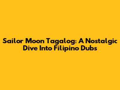 Sailor Moon Tagalog: A Nostalgic Dive Into Filipino Dubs