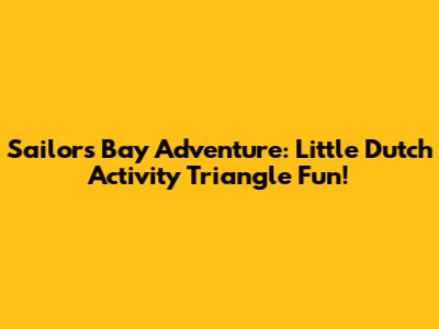 Sailors' Bay Adventure: Little Dutch Activity Triangle Fun!