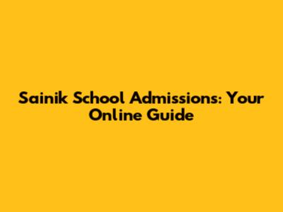 Sainik School Admissions: Your Online Guide