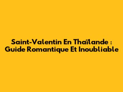 Saint-Valentin En Thaïlande : Guide Romantique Et Inoubliable