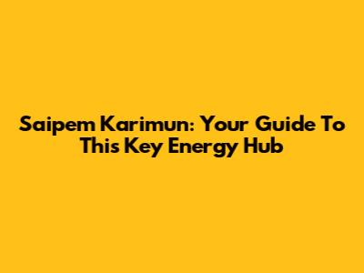 Saipem Karimun: Your Guide To This Key Energy Hub