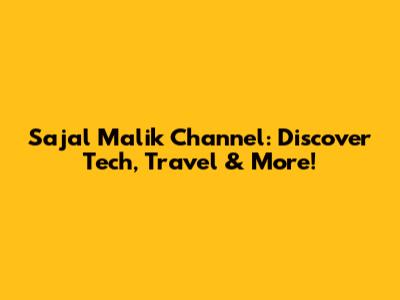Sajal Malik Channel: Discover Tech, Travel & More!