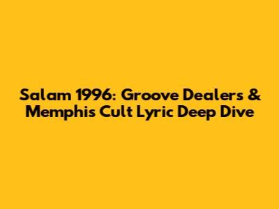 Salam 1996: Groove Dealers & Memphis Cult Lyric Deep Dive