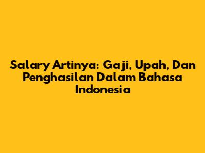 Salary Artinya: Gaji, Upah, Dan Penghasilan Dalam Bahasa Indonesia