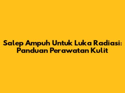 Salep Ampuh Untuk Luka Radiasi: Panduan Perawatan Kulit