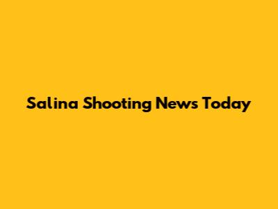 Salina Shooting News Today