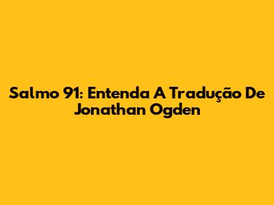 Salmo 91: Entenda A Tradução De Jonathan Ogden
