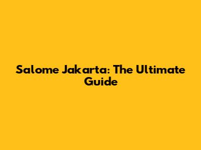 Salome Jakarta: The Ultimate Guide