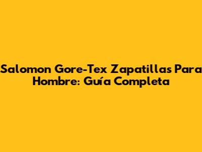 Salomon Gore-Tex Zapatillas Para Hombre: Guía Completa