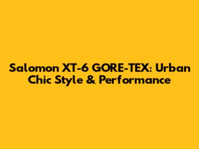 Salomon XT-6 GORE-TEX: Urban Chic Style & Performance