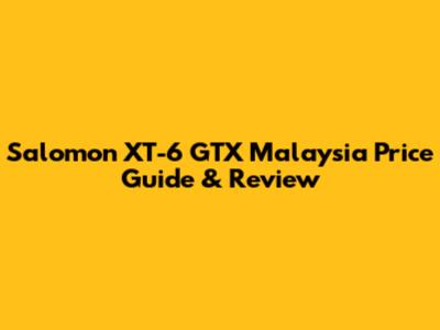 Salomon XT-6 GTX Malaysia Price Guide & Review