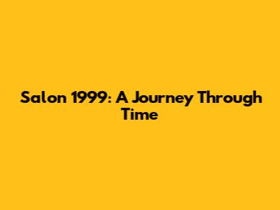 Salon 1999: A Journey Through Time