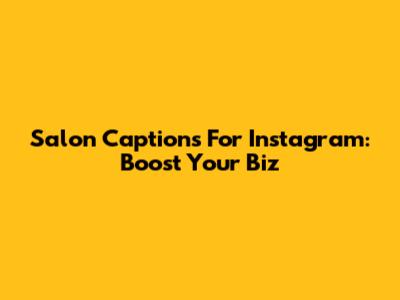 Salon Captions For Instagram: Boost Your Biz