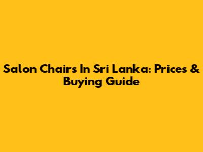 Salon Chairs In Sri Lanka: Prices & Buying Guide
