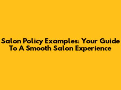 Salon Policy Examples: Your Guide To A Smooth Salon Experience