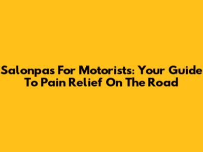 Salonpas For Motorists: Your Guide To Pain Relief On The Road