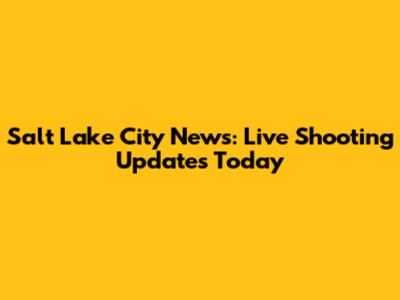 Salt Lake City News: Live Shooting Updates Today