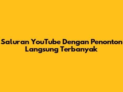 Saluran YouTube Dengan Penonton Langsung Terbanyak