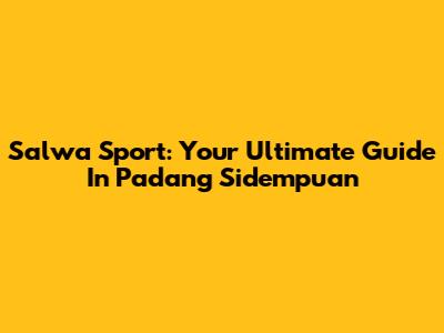 Salwa Sport: Your Ultimate Guide In Padang Sidempuan