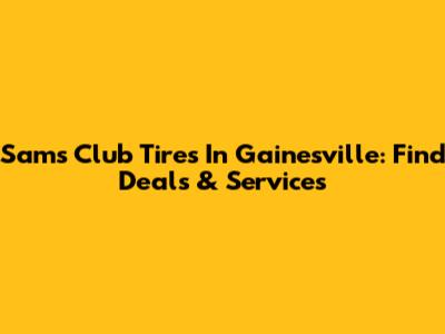 Sam's Club Tires In Gainesville: Find Deals & Services