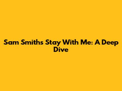 Sam Smith's "Stay With Me": A Deep Dive