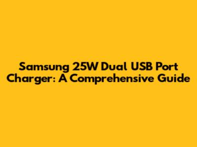 Samsung 25W Dual USB Port Charger: A Comprehensive Guide