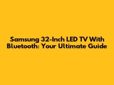 Samsung 32-Inch LED TV With Bluetooth: Your Ultimate Guide