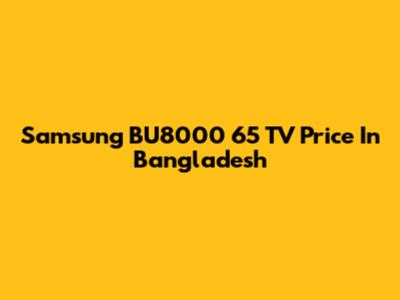 Samsung BU8000 65" TV Price In Bangladesh