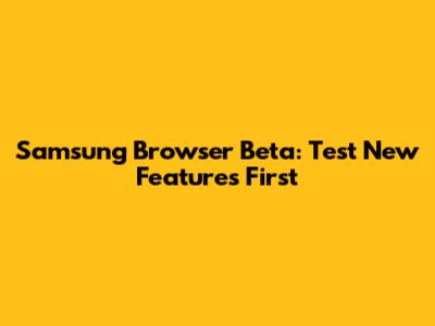Samsung Browser Beta: Test New Features First