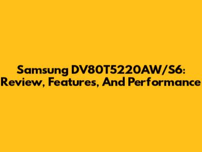 Samsung DV80T5220AW/S6: Review, Features, And Performance