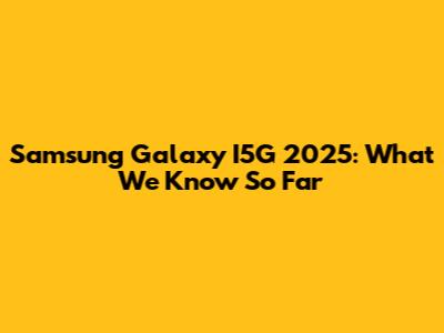 Samsung Galaxy I5G 2025: What We Know So Far