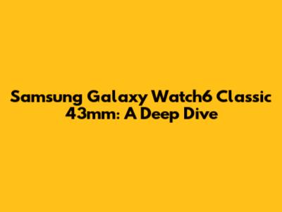 Samsung Galaxy Watch6 Classic 43mm: A Deep Dive
