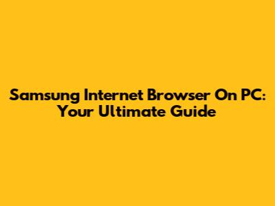 Samsung Internet Browser On PC: Your Ultimate Guide