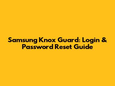Samsung Knox Guard: Login & Password Reset Guide