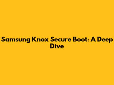 Samsung Knox Secure Boot: A Deep Dive
