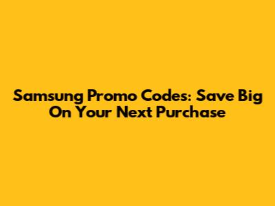 Samsung Promo Codes: Save Big On Your Next Purchase