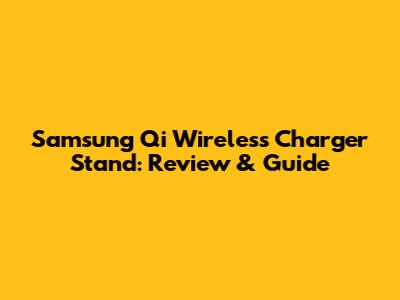 Samsung Qi Wireless Charger Stand: Review & Guide