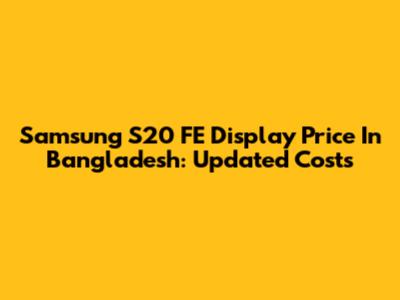 Samsung S20 FE Display Price In Bangladesh: Updated Costs