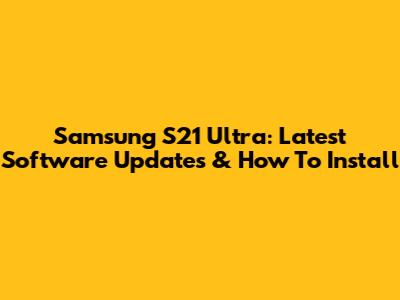 Samsung S21 Ultra: Latest Software Updates & How To Install