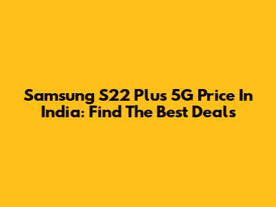 Samsung S22 Plus 5G Price In India: Find The Best Deals
