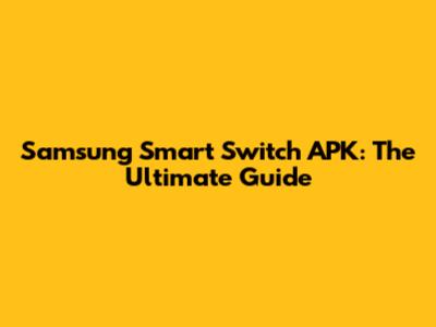 Samsung Smart Switch APK: The Ultimate Guide